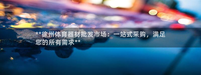 欧陆娱乐平台官网登录入口手机版：**徐州体育器材批发