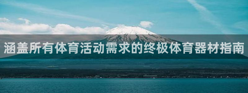 欧陆娱乐平台官网登录入口网址：涵盖所有体育活动需求的