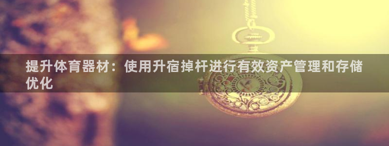 欧陆开业：提升体育器材：使用升宿掉杆进行有效资产管理