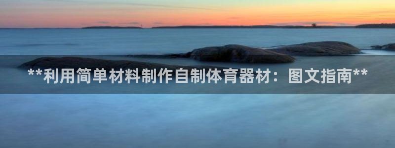 欧陆平台官方网站：**利用简单材料制作自制体育器材：