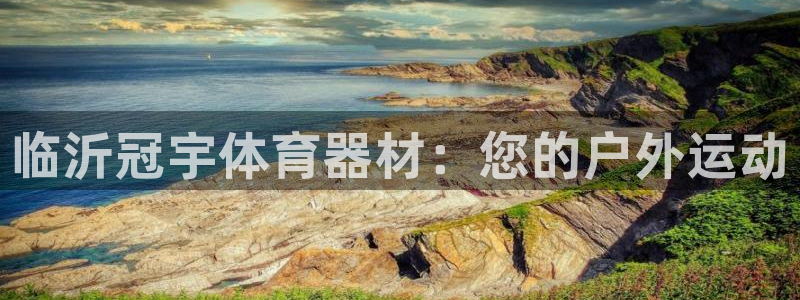 欧陆娱乐注册账号：临沂冠宇体育器材：您的户外运动