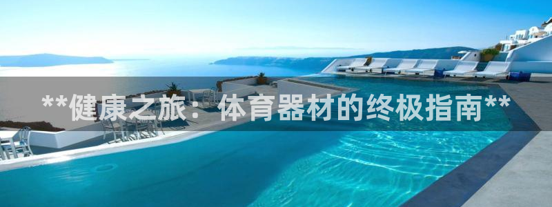 欧陆娱乐是不是赚钱：**健康之旅：体育器材的终极指南