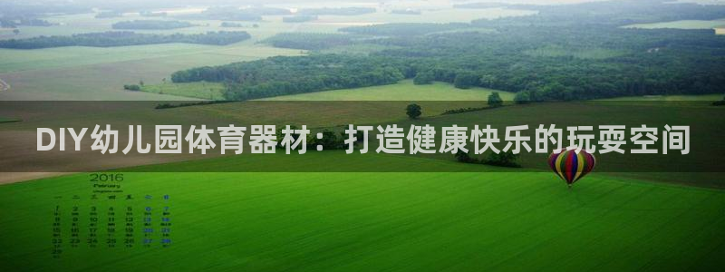 欧陆娱乐网站下载：DIY幼儿园体育器材：打造健康快乐