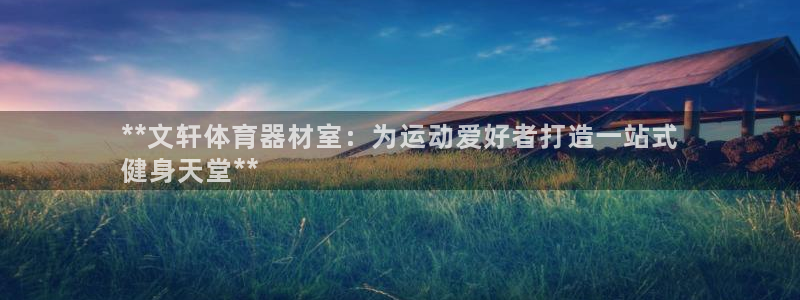 欧陆娱乐注册入口：**文轩体育器材室：为运动爱好者打