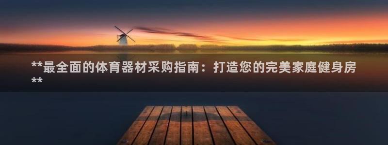 欧陆启幕：**最全面的体育器材采购指南：打造您的完美